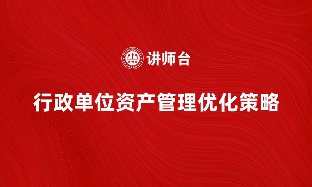 文章行政单位资产管理的重要性与优化策略解析的缩略图