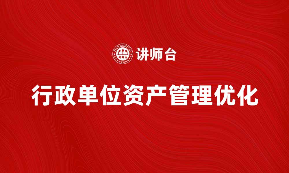 文章优化行政单位资产管理提升工作效率的缩略图