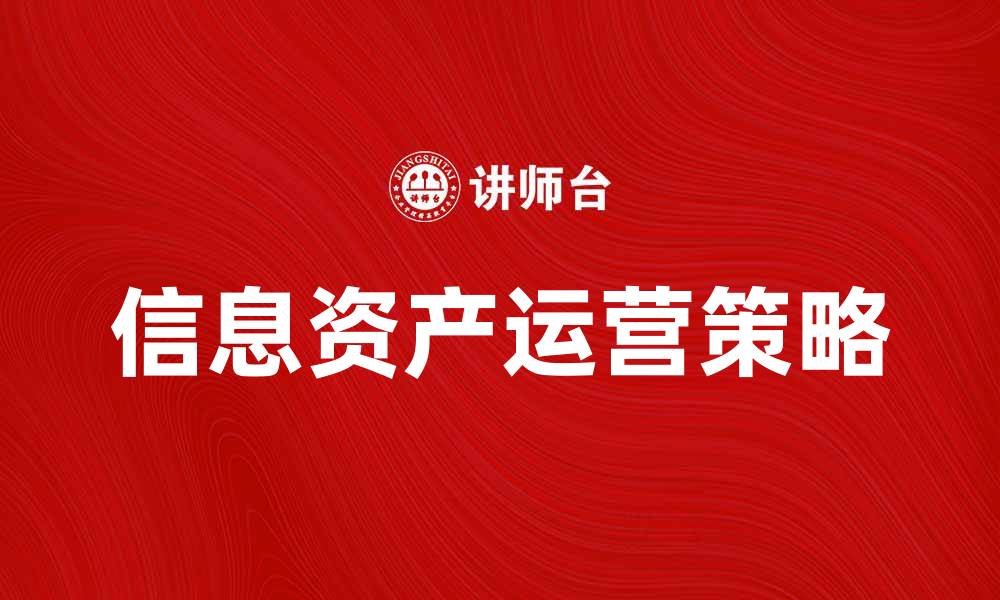 文章信息资产运营：提升企业竞争力的关键策略的缩略图