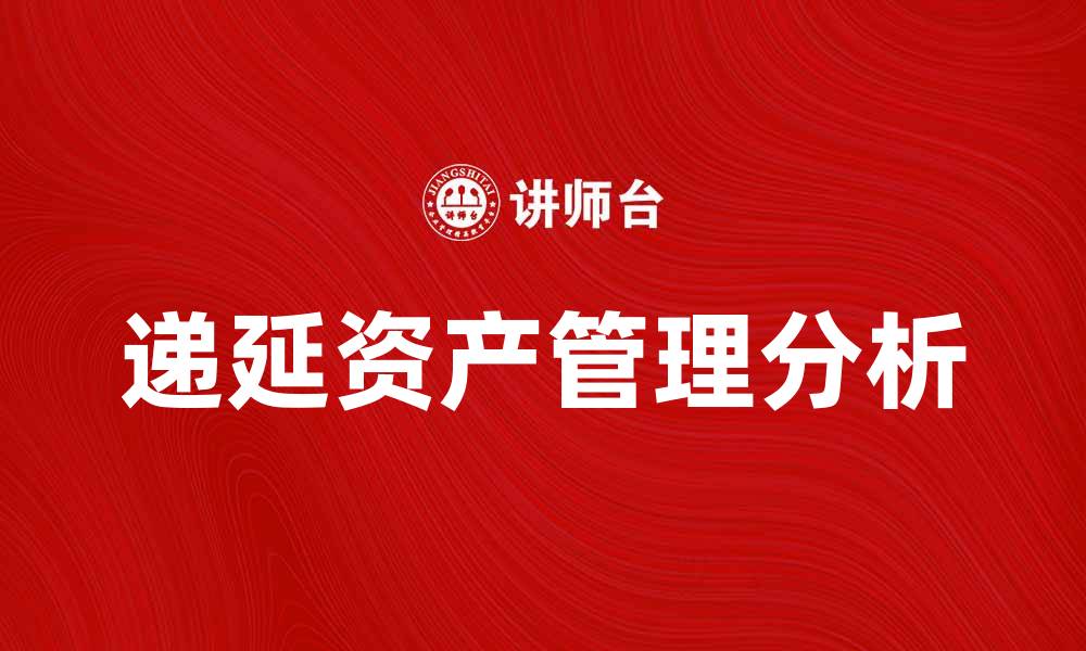 文章递延资产的重要性及其在财务管理中的应用分析的缩略图