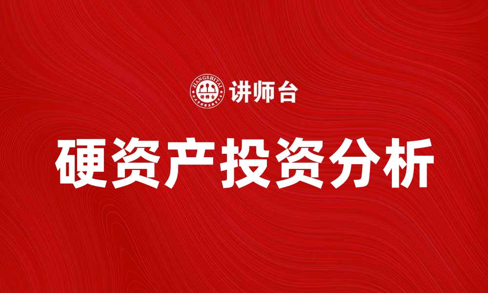 文章硬资产投资的优势与风险分析，助你决策更明智的缩略图