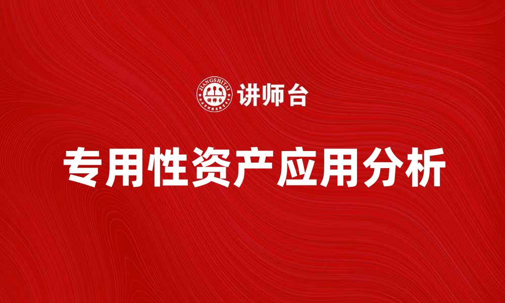 文章专用性资产的重要性及其在企业中的应用分析的缩略图