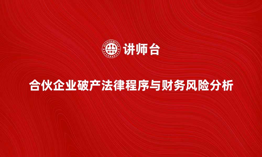 合伙企业破产法律程序与财务风险分析