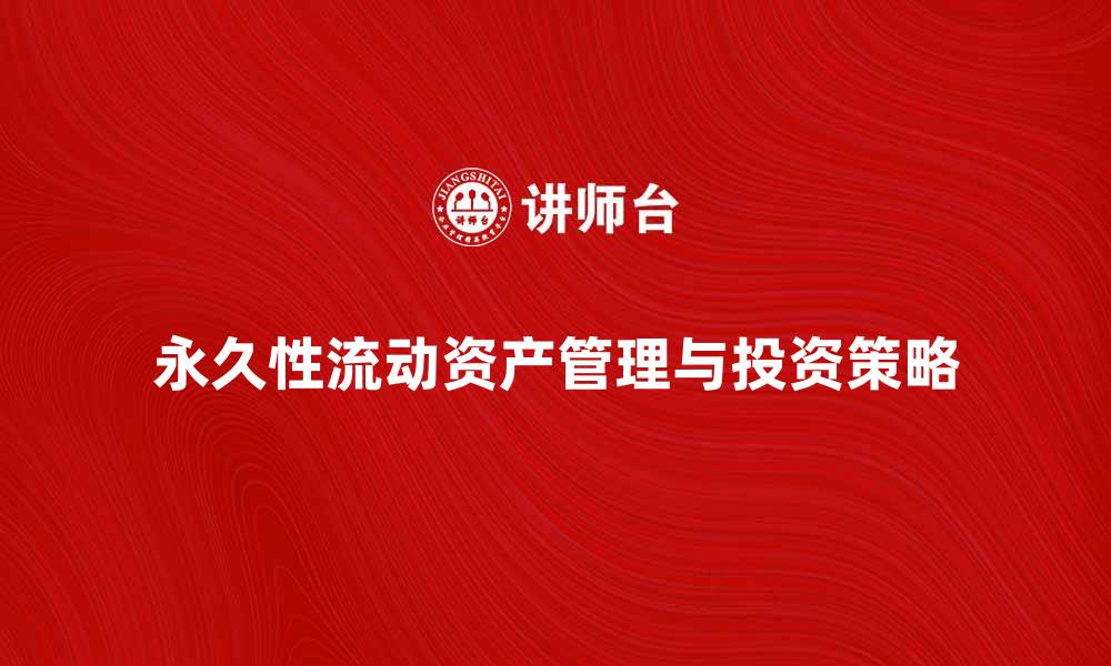 文章理解永久性流动资产的管理与投资策略的缩略图