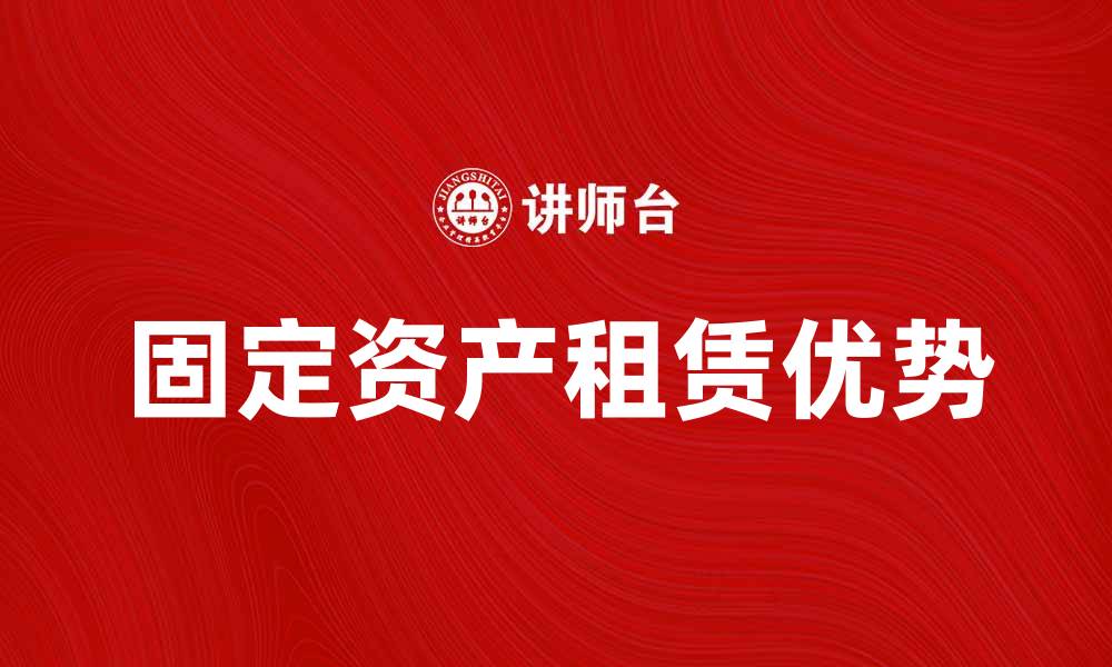 文章租入固定资产的优势与注意事项解析的缩略图