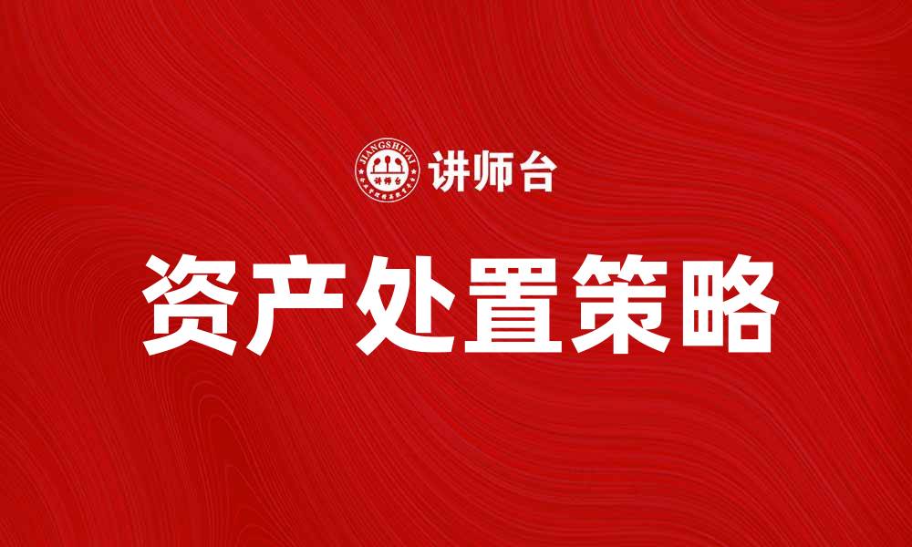 文章资产处置的有效策略与注意事项解析的缩略图