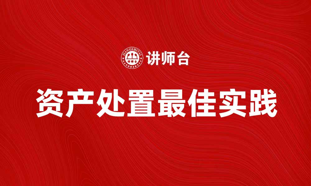 文章资产处置的最佳实践与注意事项解析的缩略图