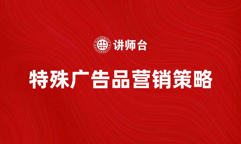 文章创新营销策略：如何有效利用特殊广告品提升品牌影响力的缩略图