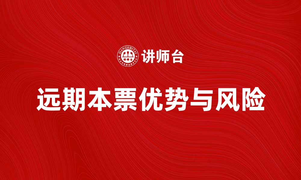 文章远期本票的优势与风险解析，助你投资决策更明智的缩略图