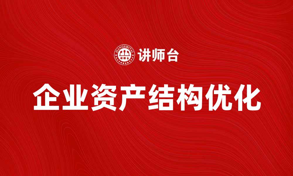 文章优化企业资产结构提升财务健康的有效策略的缩略图