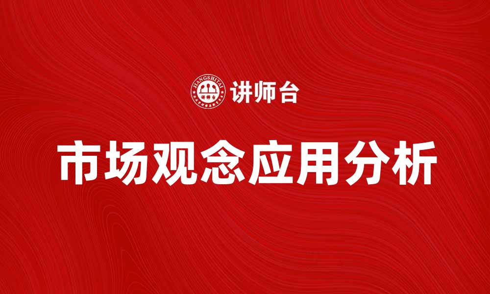 文章市场观念在现代商业中的重要性与应用分析的缩略图