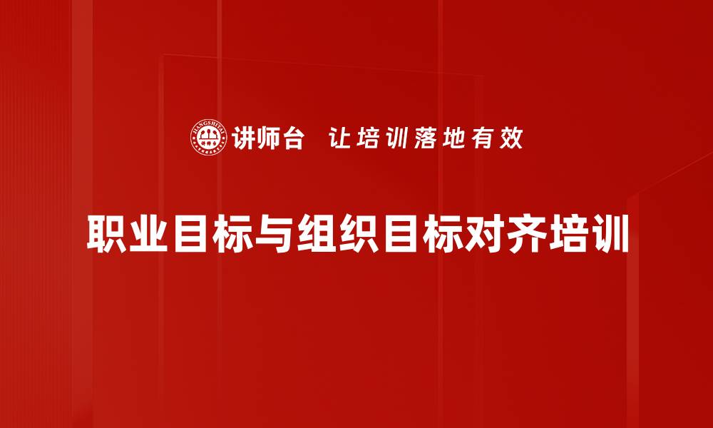 文章职业目标与组织目标对齐培训的缩略图