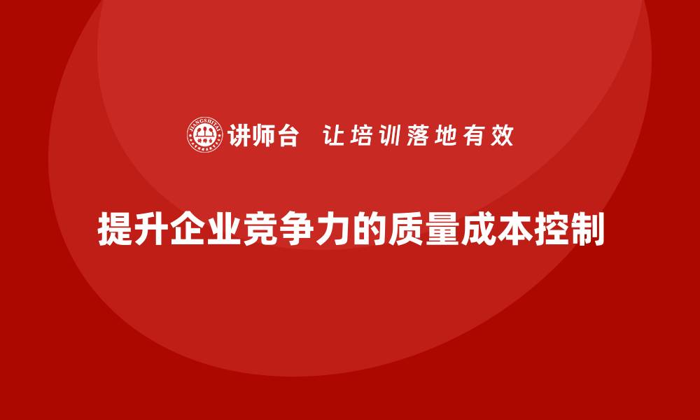 文章掌握质量成本控制，提升企业竞争力的必修课的缩略图