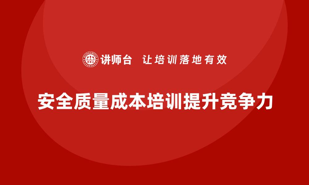 文章提升企业竞争力的安全质量成本培训策略解析的缩略图