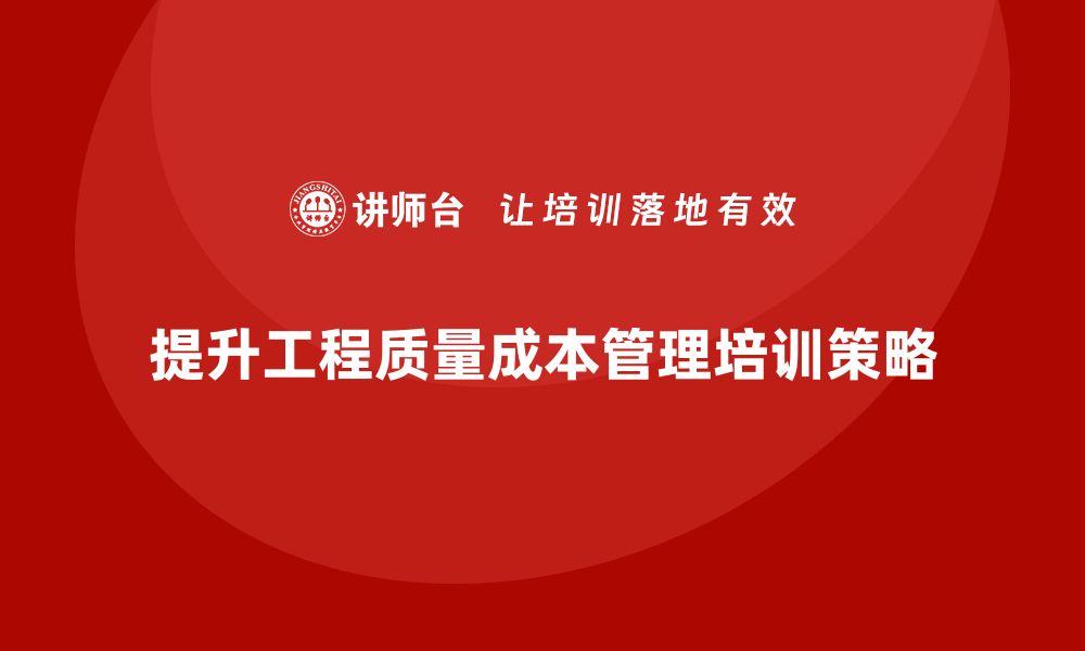 提升工程质量成本管理培训策略