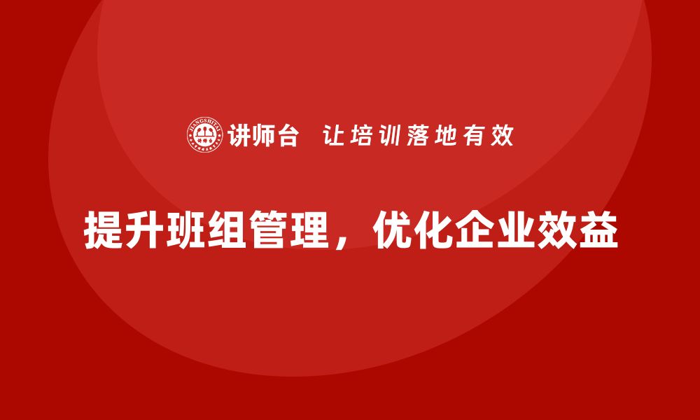 提升班组管理，优化企业效益