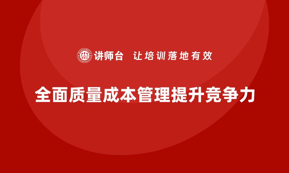 文章全面质量成本管理培训提升企业竞争力的秘密解析的缩略图