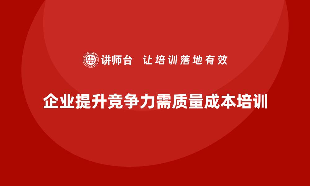 文章提升企业竞争力的生产质量成本培训技巧的缩略图