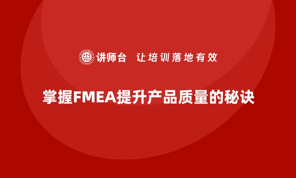 文章掌握FMEA失效模式分析提升产品质量的秘诀的缩略图