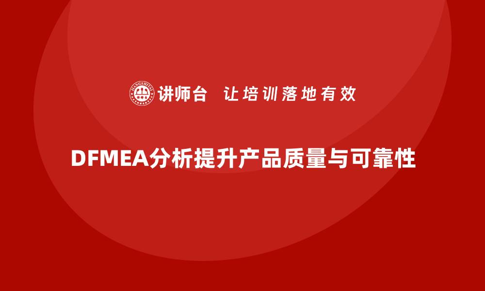 文章深入解读DFMEA失效模式分析的关键要点与应用技巧的缩略图