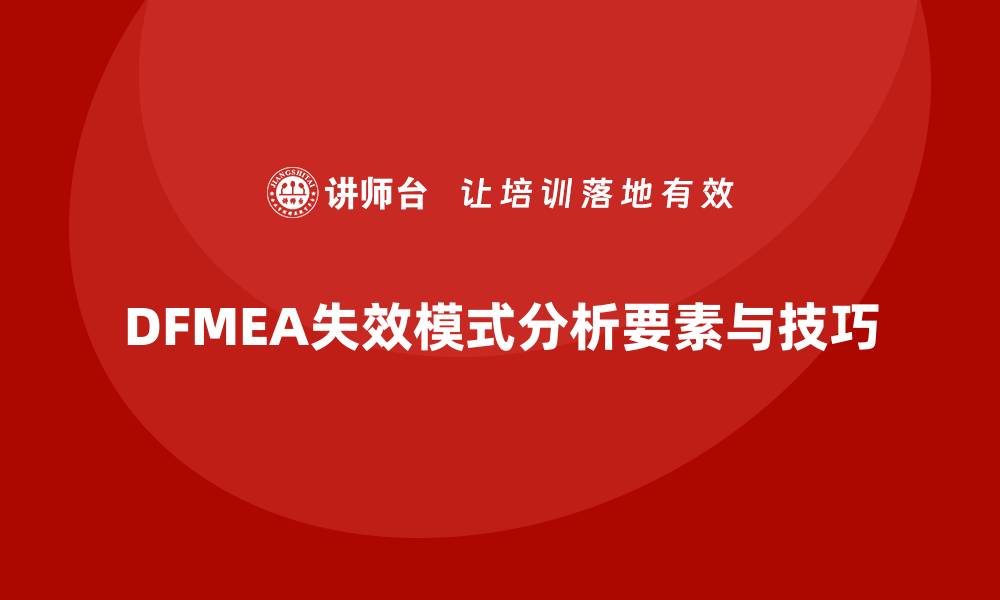 文章深入解析DFMEA失效模式分析的关键要素与应用技巧的缩略图