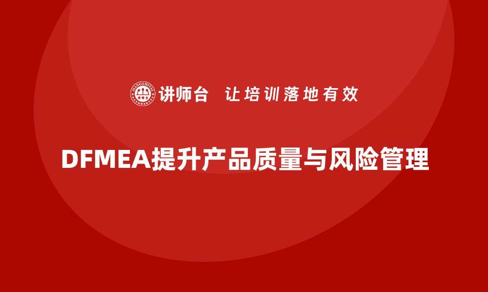 文章全面解析DFMEA失效模式分析提升产品质量的秘诀的缩略图