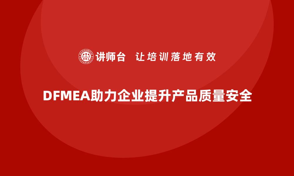 文章深入解析DFMEA失效模式分析，提升产品质量与安全性的缩略图