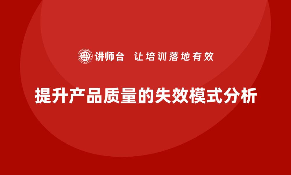 文章掌握失效模式分析三大要素，实现产品质量提升的缩略图