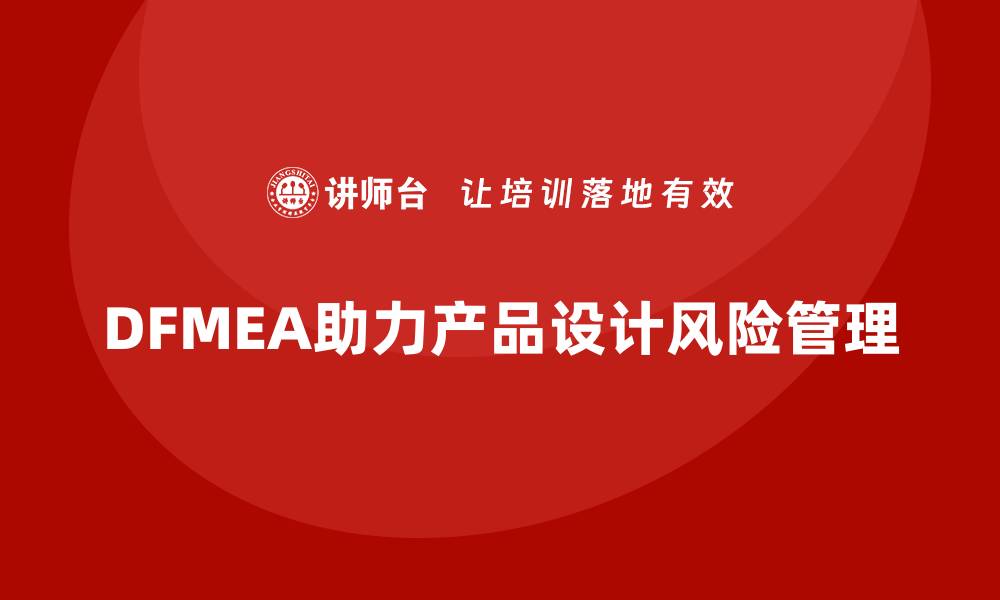 文章深入解析DFMEA失效模式及其在产品设计中的重要性的缩略图