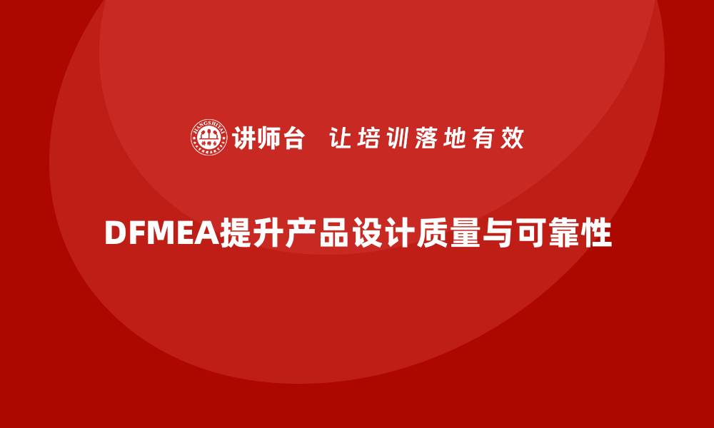 文章深度解析DFMEA失效模式及其在产品设计中的重要性的缩略图