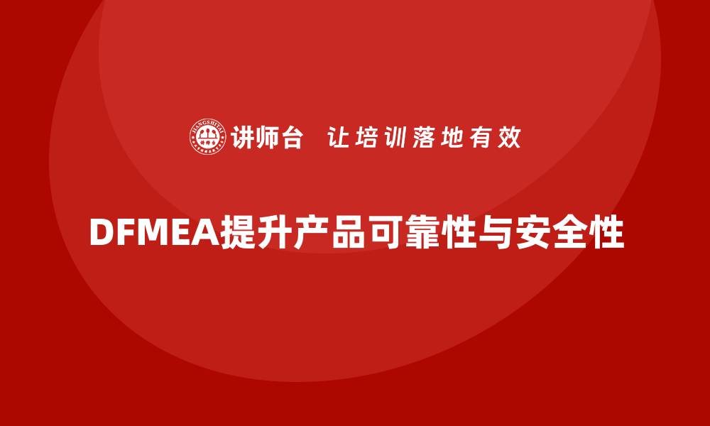 DFMEA提升产品可靠性与安全性