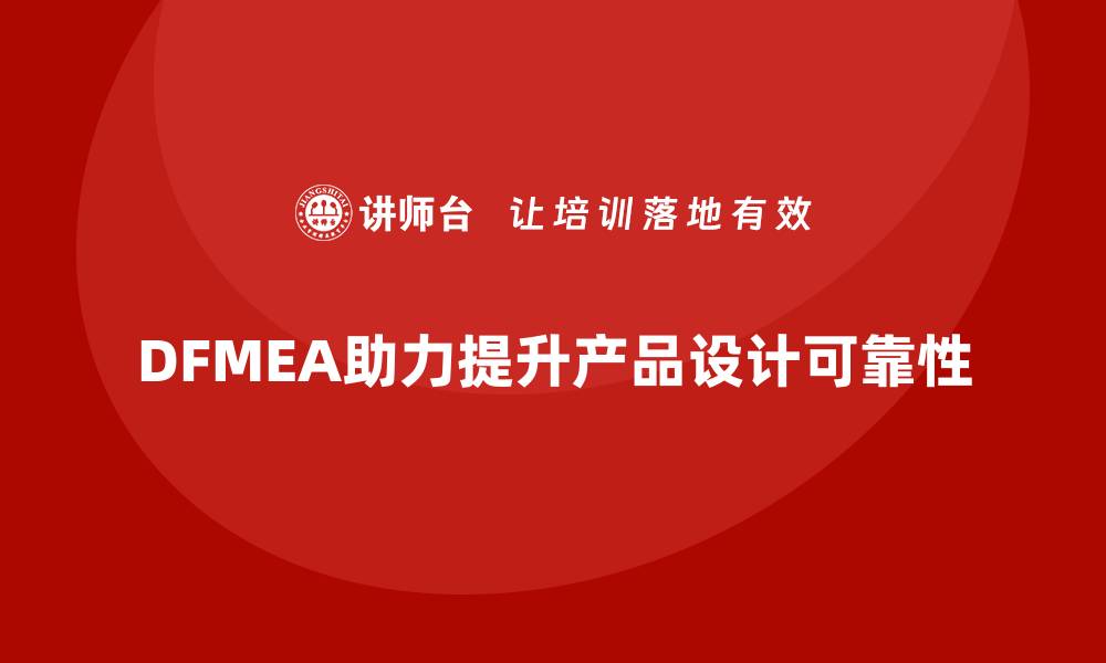 文章探秘DFMEA失效模式：提升产品设计可靠性的关键要素的缩略图