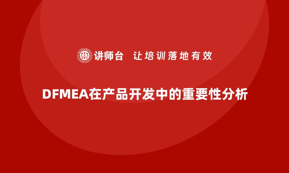 文章深度解析DFMEA失效模式及其在产品开发中的重要性的缩略图