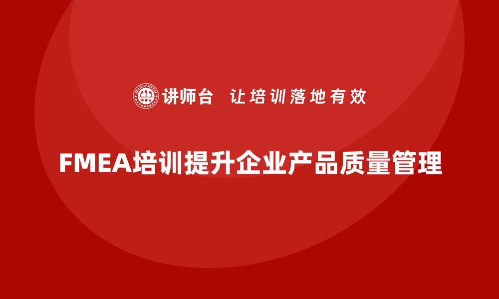 文章全面掌握FMEA失效模式培训提升产品质量管理能力的缩略图