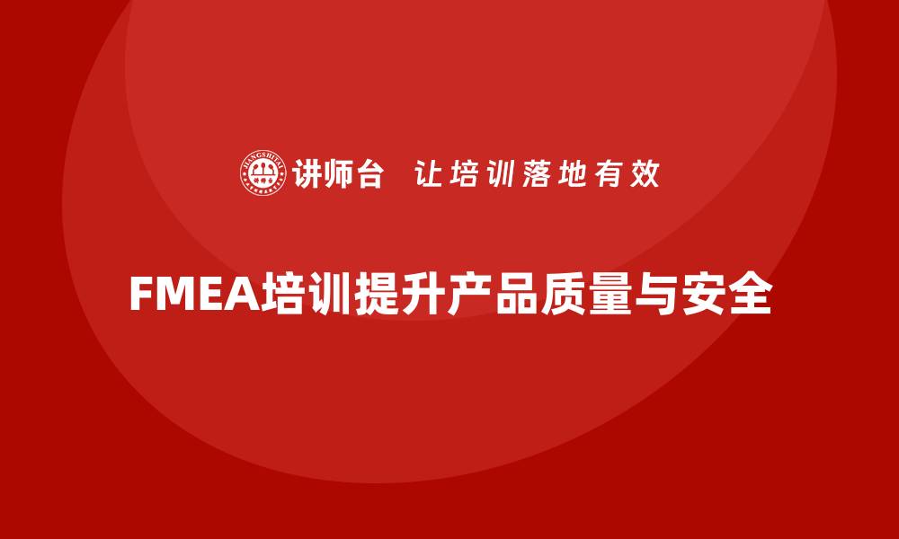 文章掌握FMEA失效模式培训提升产品质量与安全性的缩略图