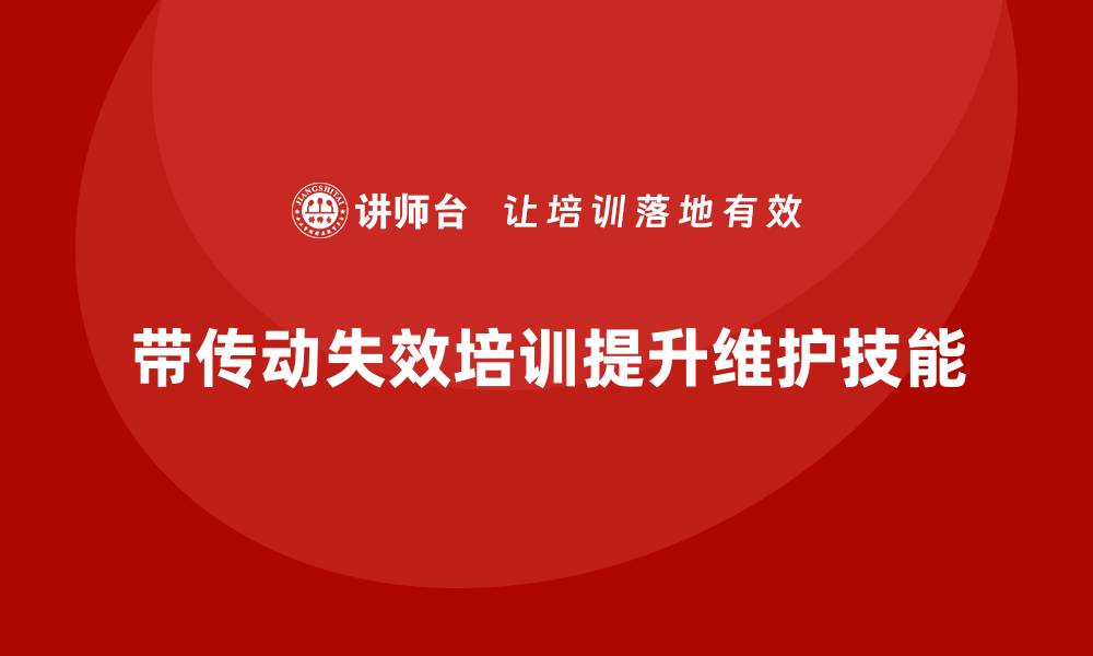 文章带传动失效形式培训：全面提升设备维护技能的缩略图