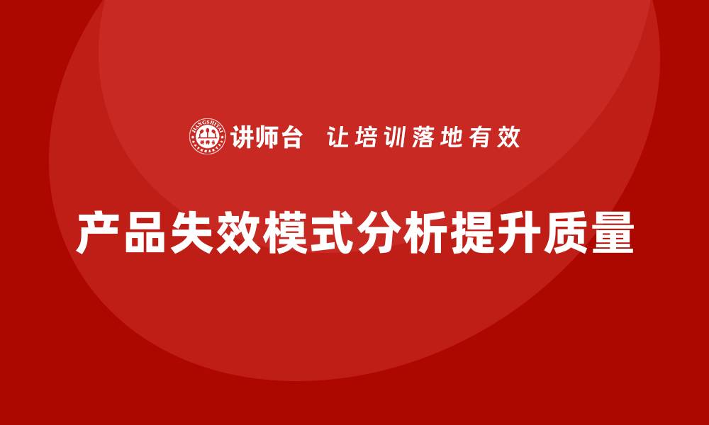 文章提升产品质量的关键：产品失效模式分析培训揭秘的缩略图