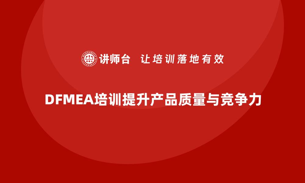 文章提升产品质量的关键：DFMEA失效模式培训详解的缩略图