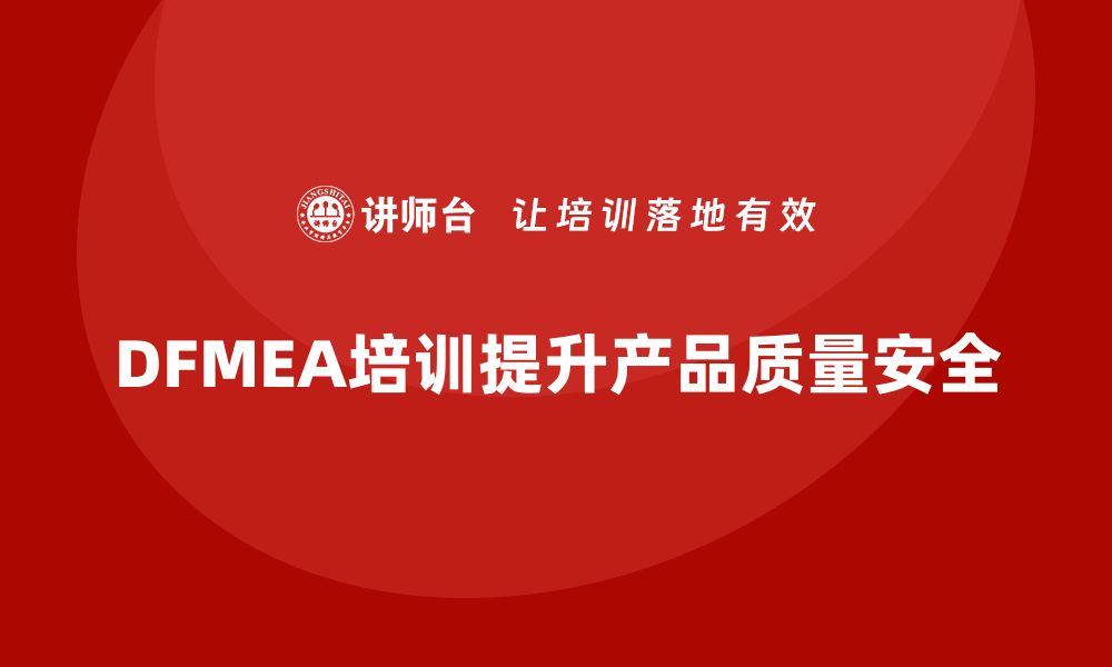 文章掌握DFMEA失效模式培训，提升产品设计质量与安全性的缩略图