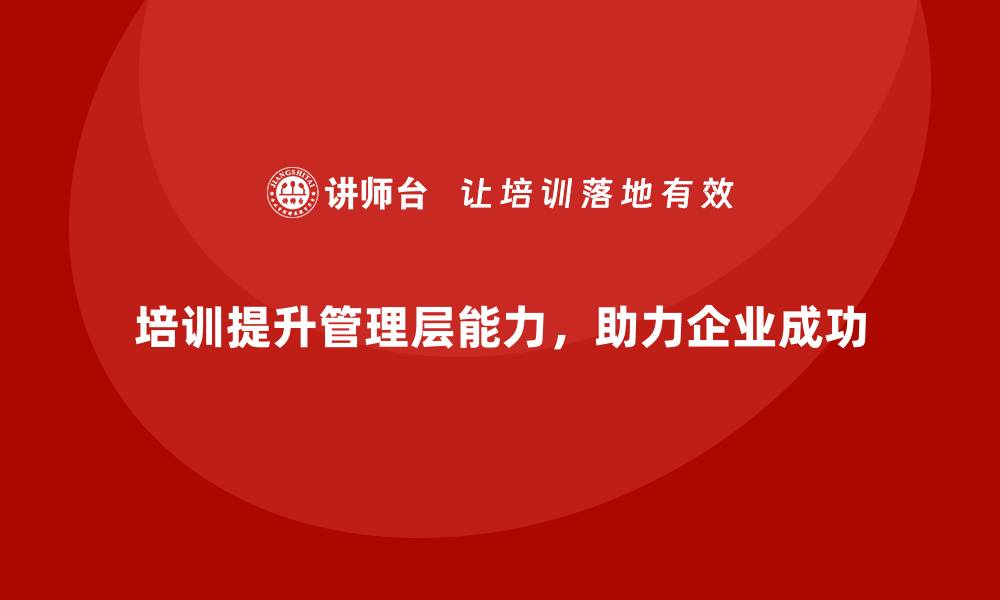 文章培训驱动管理层能力提升，助力企业成功的缩略图