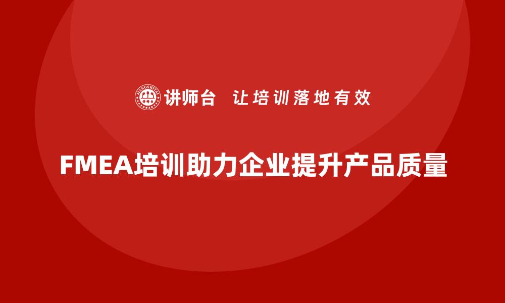 文章提升产品质量 FMEA失效模式与分析培训全解读的缩略图