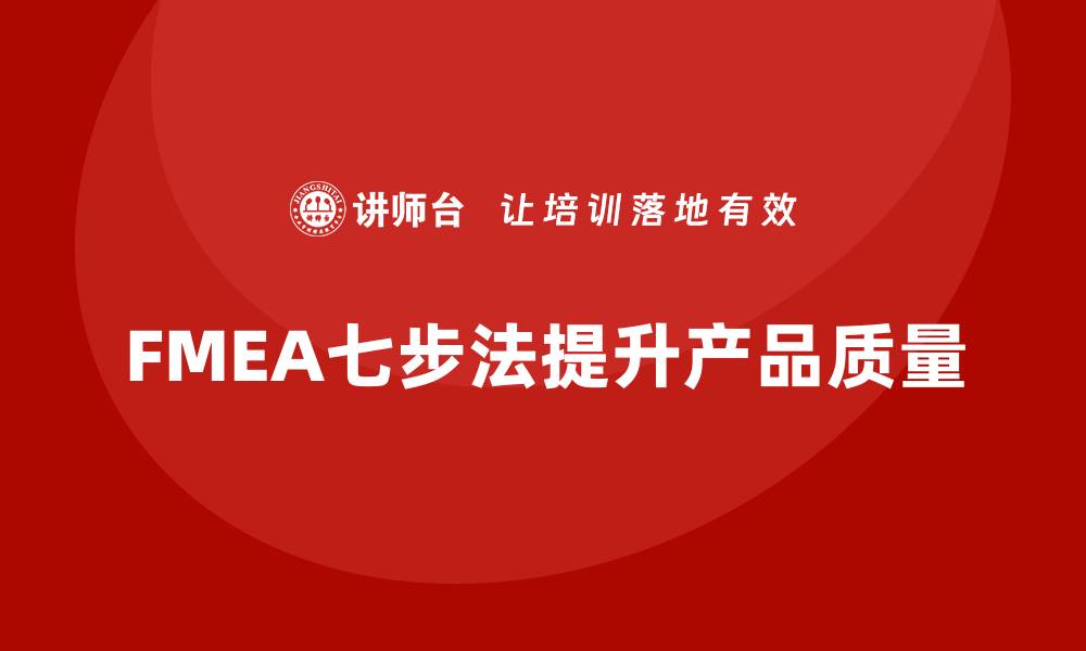 文章全面解析FMEA七步法：提升产品质量的关键策略的缩略图