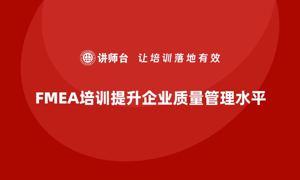 文章全面解析FMEA的培训方法与技巧提升企业质量管理水平的缩略图