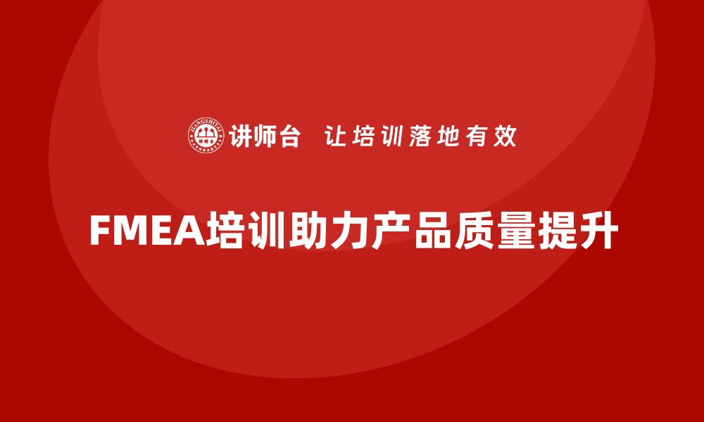 文章全面提升产品质量的FMEA方法培训课程介绍的缩略图