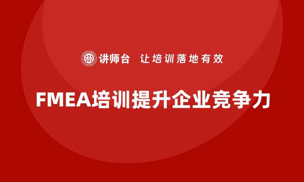 文章提升企业竞争力的FMEA方法内训课程揭秘的缩略图