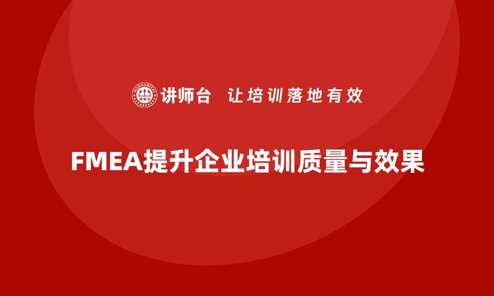 文章掌握FMEA方法，提升企业内训课程质量的缩略图