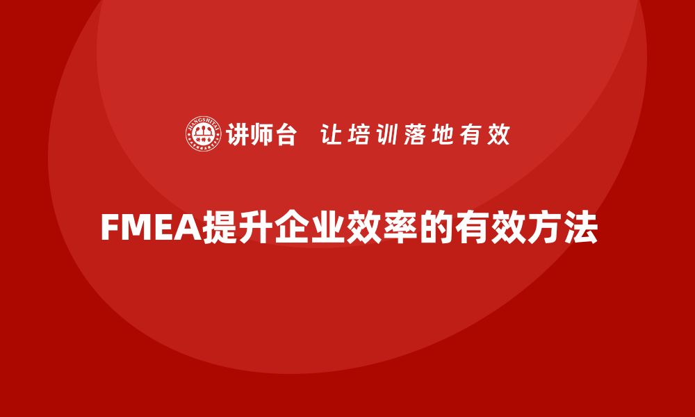 文章提升企业效率 FMEA方法内训课程全解析的缩略图