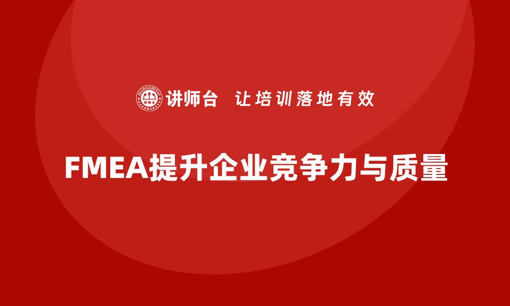 文章提升企业竞争力的FMEA分析标准培训课程推荐的缩略图