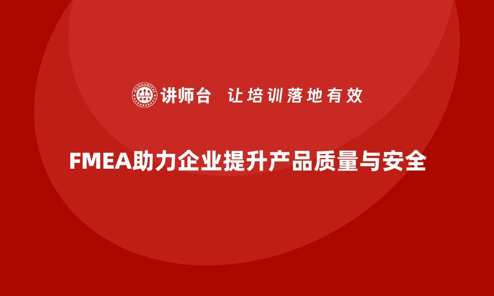 FMEA助力企业提升产品质量与安全