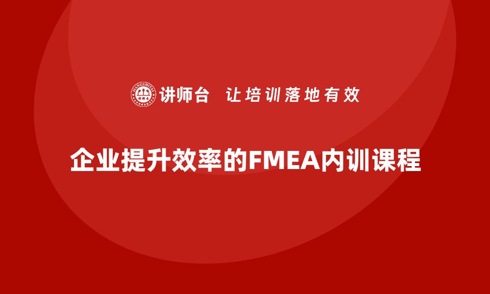 文章提升企业效率的FMEA分析方法内训课程推荐的缩略图